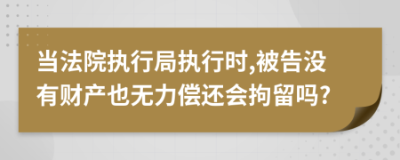 当法院执行局执行时,被告没有财产也无力偿还会拘留吗?