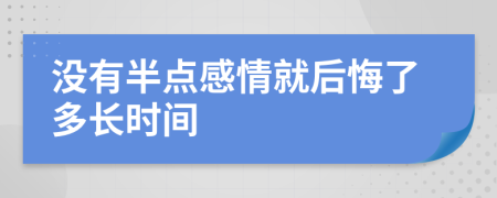 没有半点感情就后悔了多长时间