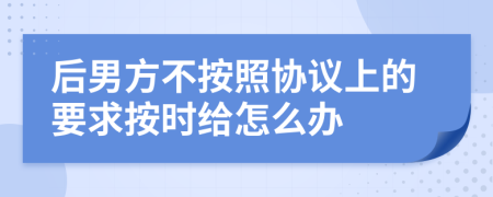 后男方不按照协议上的要求按时给怎么办