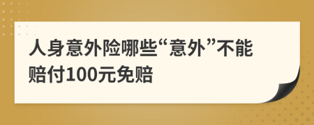 人身意外险哪些“意外”不能赔付100元免赔