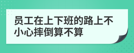 员工在上下班的路上不小心摔倒算不算