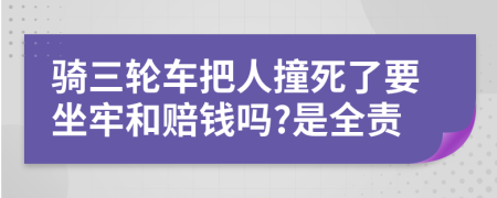 骑三轮车把人撞死了要坐牢和赔钱吗?是全责