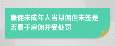 雇佣未成年人当帮佣但未签是否属于雇佣并受处罚