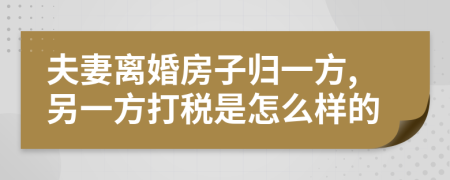 夫妻离婚房子归一方,另一方打税是怎么样的