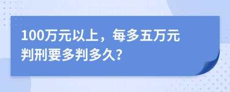 100万元以上，每多五万元判刑要多判多久？