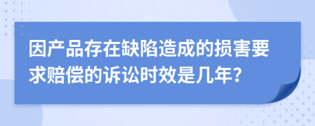 因产品存在缺陷造成的损害要求赔偿的诉讼时效是几年？