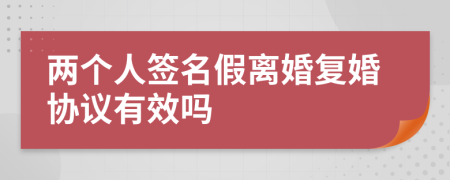 两个人签名假离婚复婚协议有效吗