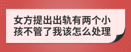 女方提出出轨有两个小孩不管了我该怎么处理