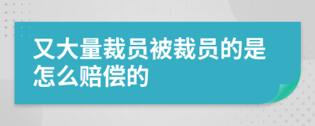 又大量裁员被裁员的是怎么赔偿的