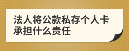 法人将公款私存个人卡承担什么责任