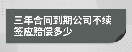 三年合同到期公司不续签应赔偿多少