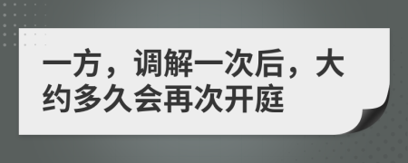 一方，调解一次后，大约多久会再次开庭