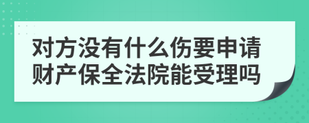 对方没有什么伤要申请财产保全法院能受理吗