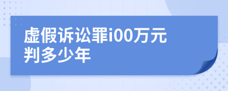 虚假诉讼罪i00万元判多少年