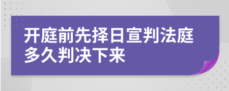 开庭前先择日宣判法庭多久判决下来