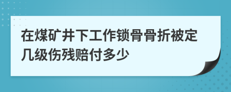 在煤矿井下工作锁骨骨折被定几级伤残赔付多少