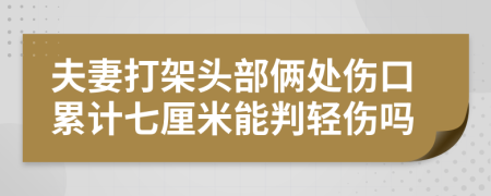 夫妻打架头部俩处伤口累计七厘米能判轻伤吗