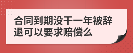 合同到期没干一年被辞退可以要求赔偿么