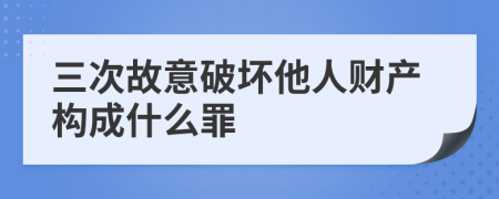 三次故意破坏他人财产构成什么罪