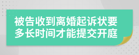 被告收到离婚起诉状要多长时间才能提交开庭