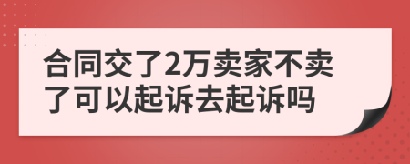 合同交了2万卖家不卖了可以起诉去起诉吗