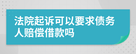 法院起诉可以要求债务人赔偿借款吗