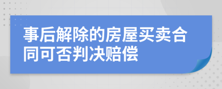 事后解除的房屋买卖合同可否判决赔偿