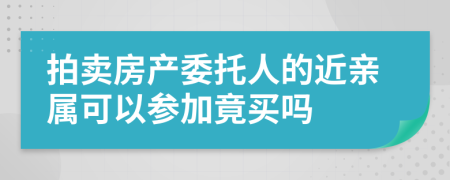 拍卖房产委托人的近亲属可以参加竟买吗