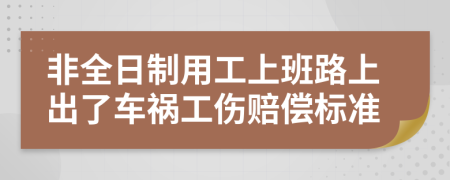 非全日制用工上班路上出了车祸工伤赔偿标准