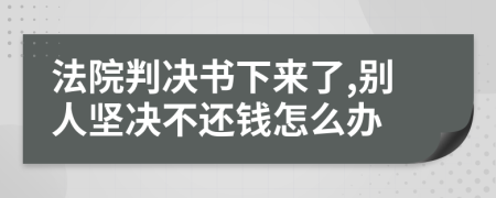 法院判决书下来了,别人坚决不还钱怎么办