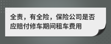 全责，有全险，保险公司是否应赔付修车期间租车费用