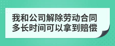 我和公司解除劳动合同多长时间可以拿到赔偿