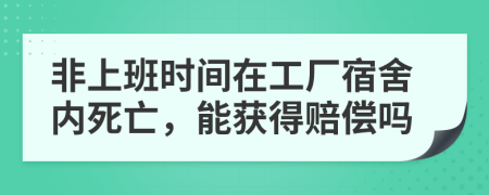 非上班时间在工厂宿舍内死亡，能获得赔偿吗