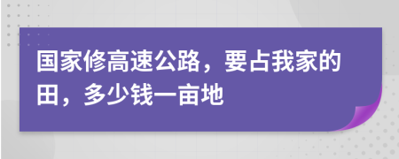 国家修高速公路，要占我家的田，多少钱一亩地