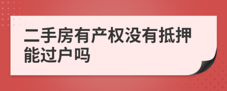 二手房有产权没有抵押能过户吗