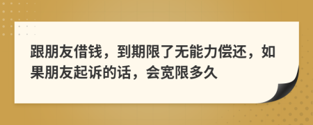 跟朋友借钱，到期限了无能力偿还，如果朋友起诉的话，会宽限多久