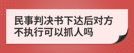 民事判决书下达后对方不执行可以抓人吗