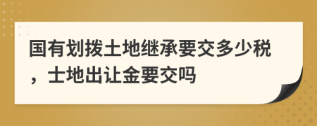 国有划拨土地继承要交多少税，士地出让金要交吗