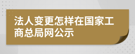 法人变更怎样在国家工商总局网公示