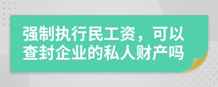 强制执行民工资，可以查封企业的私人财产吗