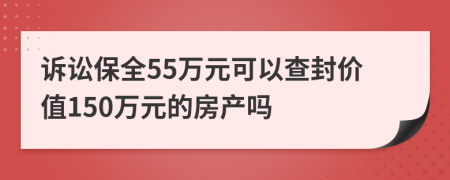 诉讼保全55万元可以查封价值150万元的房产吗