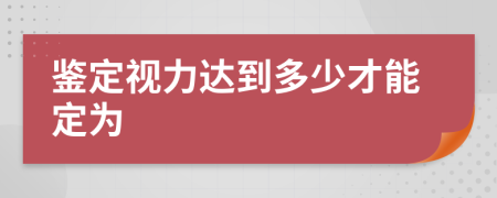 鉴定视力达到多少才能定为