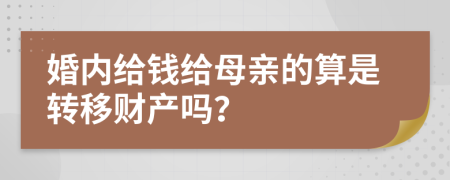 婚内给钱给母亲的算是转移财产吗？