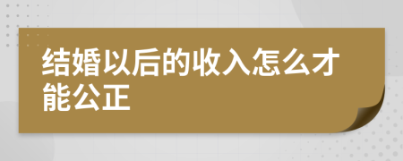 结婚以后的收入怎么才能公正