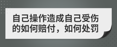 自己操作造成自己受伤的如何赔付，如何处罚