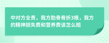 中对方全责，我方肋骨骨折3根，我方的精神损失费和营养费该怎么赔