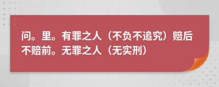 问。里。有罪之人（不负不追究）赔后不赔前。无罪之人（无实刑）