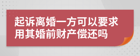 起诉离婚一方可以要求用其婚前财产偿还吗