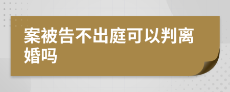 案被告不出庭可以判离婚吗