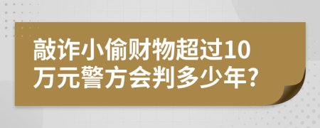 敲诈小偷财物超过10万元警方会判多少年?